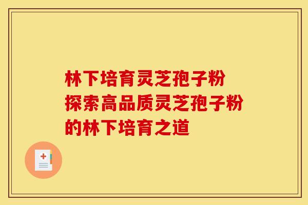 林下培育灵芝孢子粉 探索高品质灵芝孢子粉的林下培育之道