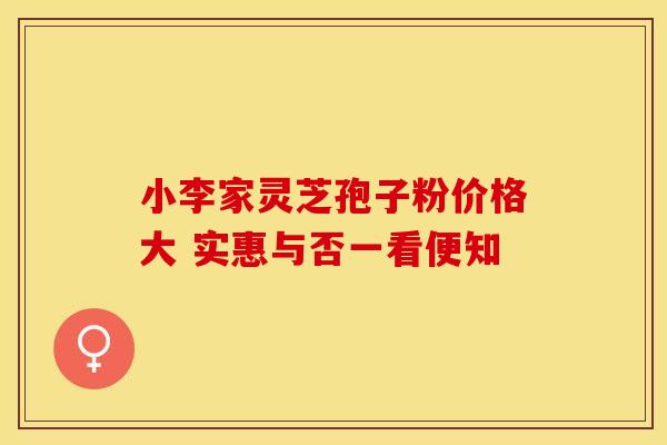 小李家灵芝孢子粉价格大 实惠与否一看便知