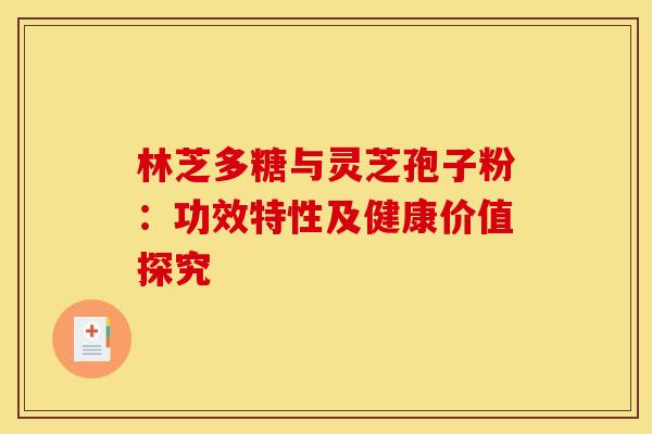 林芝多糖与灵芝孢子粉：功效特性及健康价值探究