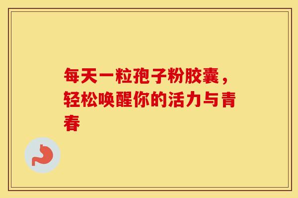 每天一粒孢子粉胶囊，轻松唤醒你的活力与青春