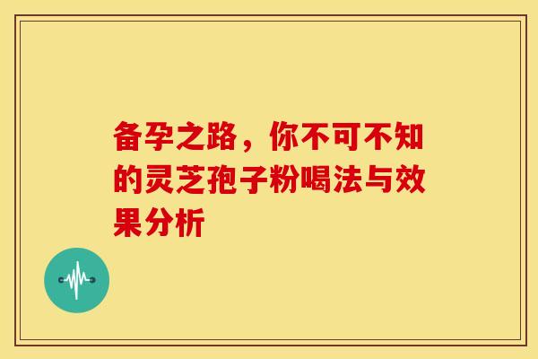 备孕之路，你不可不知的灵芝孢子粉喝法与效果分析