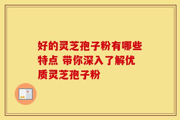 好的灵芝孢子粉有哪些特点 带你深入了解优质灵芝孢子粉