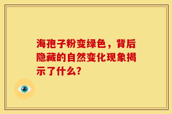 海孢子粉变绿色，背后隐藏的自然变化现象揭示了什么？