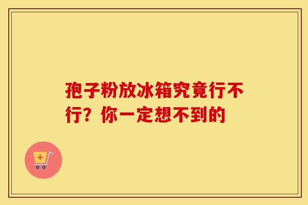 孢子粉放冰箱究竟行不行？你一定想不到的