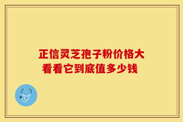 正信灵芝孢子粉价格大 看看它到底值多少钱