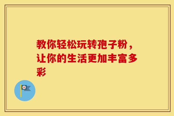 教你轻松玩转孢子粉，让你的生活更加丰富多彩