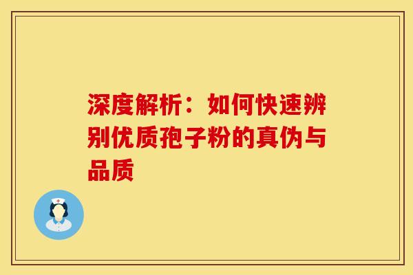 深度解析：如何快速辨别优质孢子粉的真伪与品质