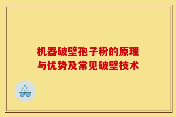 机器破壁孢子粉的原理与优势及常见破壁技术