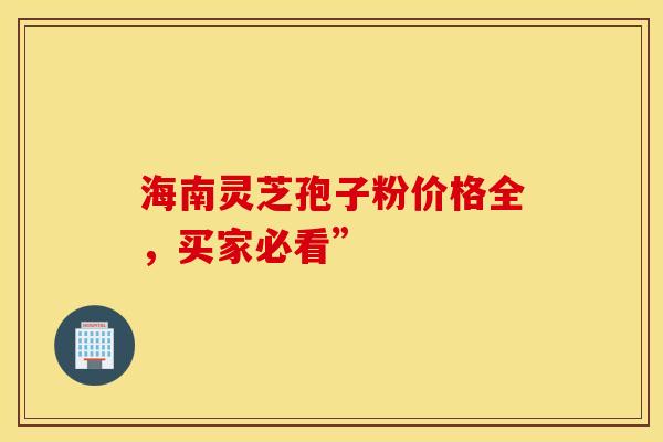 海南灵芝孢子粉价格全，买家必看”