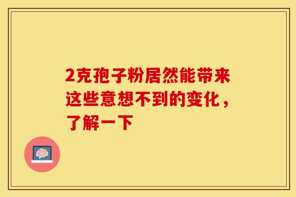 2克孢子粉居然能带来这些意想不到的变化，了解一下
