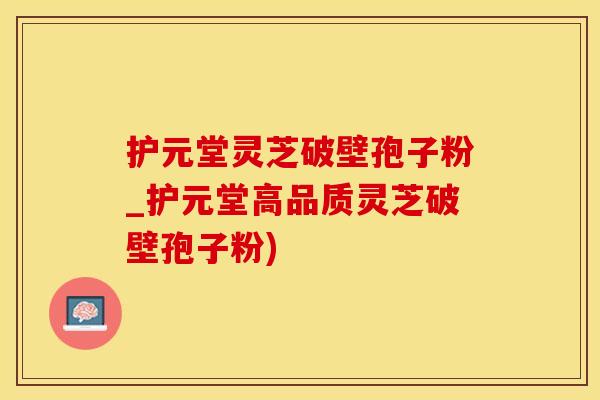 护元堂灵芝破壁孢子粉_护元堂高品质灵芝破壁孢子粉)