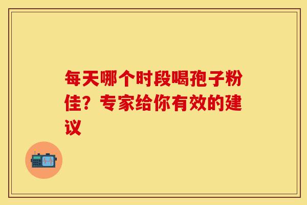 每天哪个时段喝孢子粉佳？专家给你有效的建议