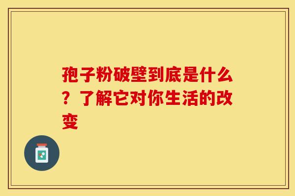 孢子粉破壁到底是什么？了解它对你生活的改变