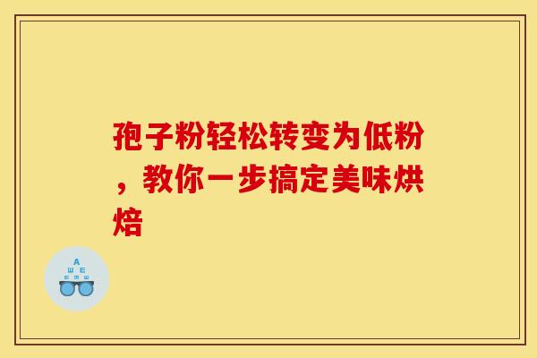 孢子粉轻松转变为低粉，教你一步搞定美味烘焙