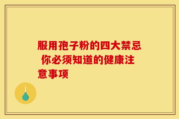 服用孢子粉的四大禁忌 你必须知道的健康注意事项