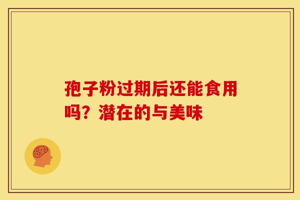孢子粉过期后还能食用吗？潜在的与美味