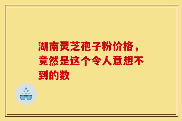 湖南灵芝孢子粉价格，竟然是这个令人意想不到的数