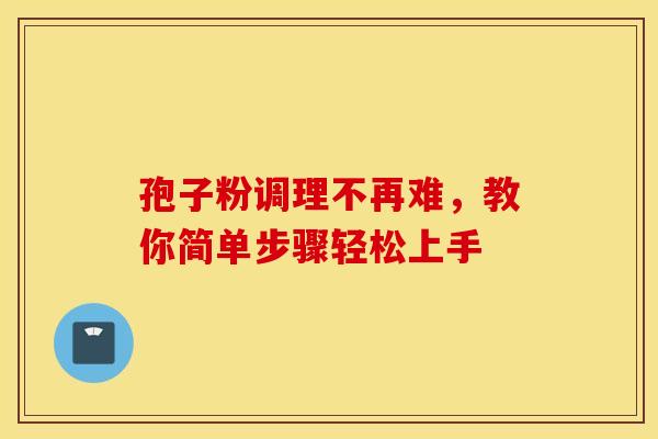 孢子粉调理不再难，教你简单步骤轻松上手