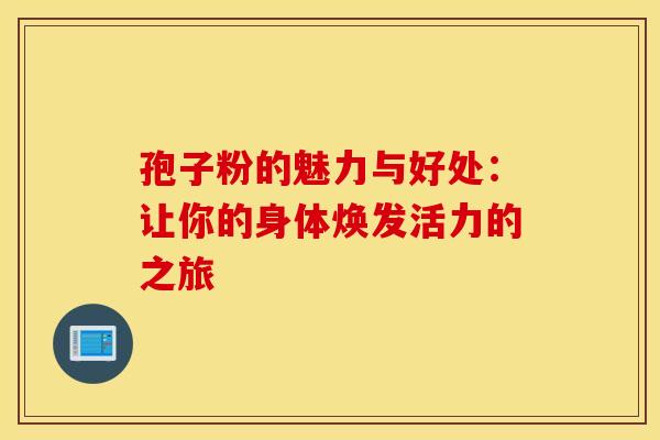 孢子粉的魅力与好处：让你的身体焕发活力的之旅