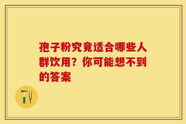 孢子粉究竟适合哪些人群饮用？你可能想不到的答案