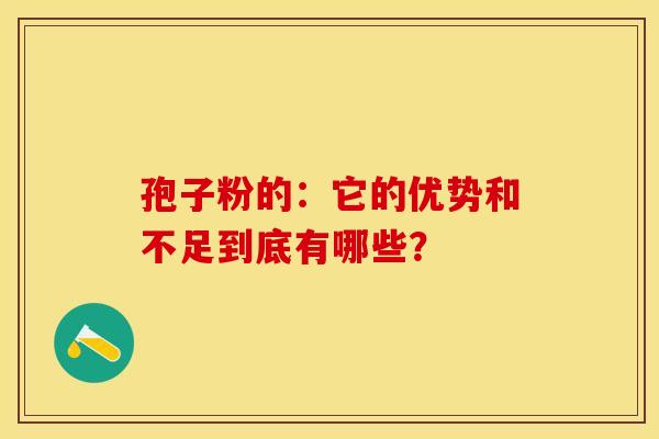 孢子粉的：它的优势和不足到底有哪些？