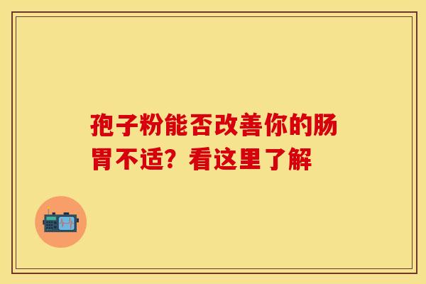 孢子粉能否改善你的肠胃不适？看这里了解