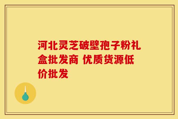 河北灵芝破壁孢子粉礼盒批发商 优质货源低价批发