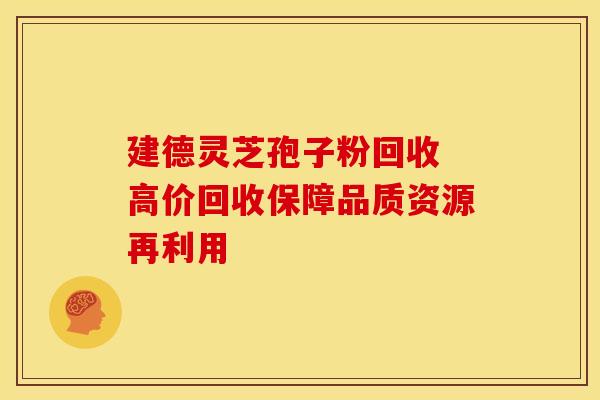建德灵芝孢子粉回收 高价回收保障品质资源再利用