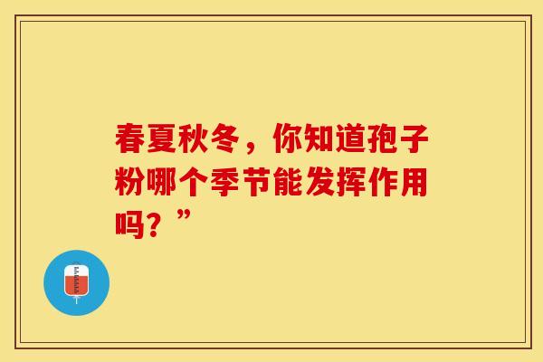 春夏秋冬，你知道孢子粉哪个季节能发挥作用吗？”