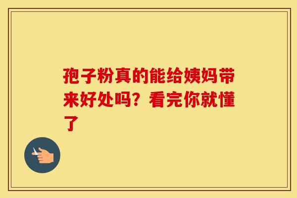 孢子粉真的能给姨妈带来好处吗？看完你就懂了
