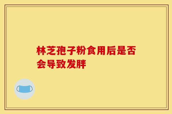 林芝孢子粉食用后是否会导致发胖