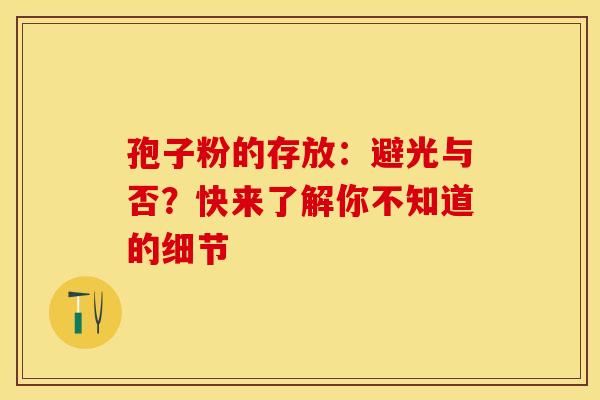 孢子粉的存放：避光与否？快来了解你不知道的细节
