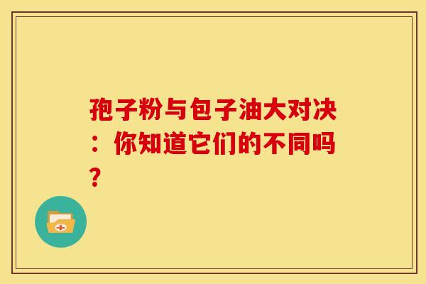 孢子粉与包子油大对决：你知道它们的不同吗？
