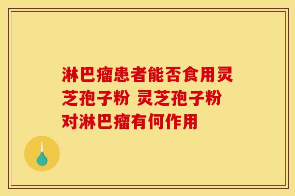 淋巴瘤患者能否食用灵芝孢子粉 灵芝孢子粉对淋巴瘤有何作用