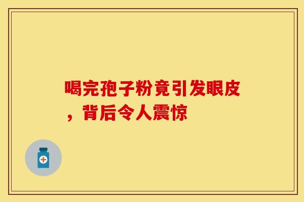 喝完孢子粉竟引发眼皮，背后令人震惊