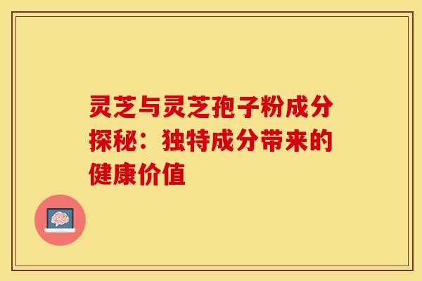 灵芝与灵芝孢子粉成分探秘：独特成分带来的健康价值