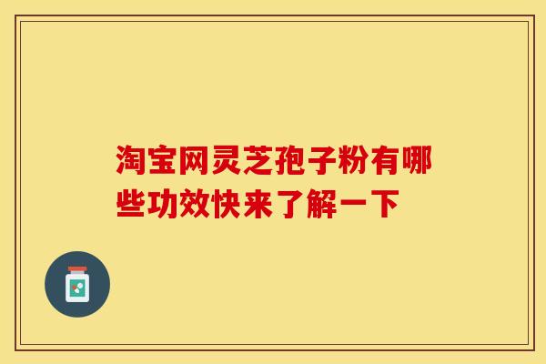 淘宝网灵芝孢子粉有哪些功效快来了解一下