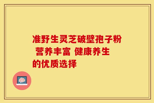 准野生灵芝破壁孢子粉 营养丰富 健康养生的优质选择