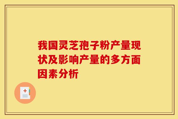 我国灵芝孢子粉产量现状及影响产量的多方面因素分析