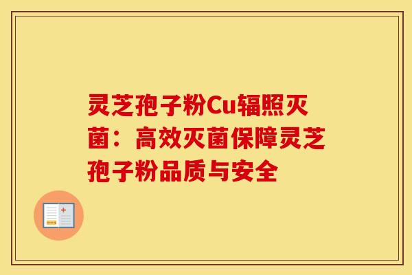 灵芝孢子粉Cu辐照灭菌：高效灭菌保障灵芝孢子粉品质与安全
