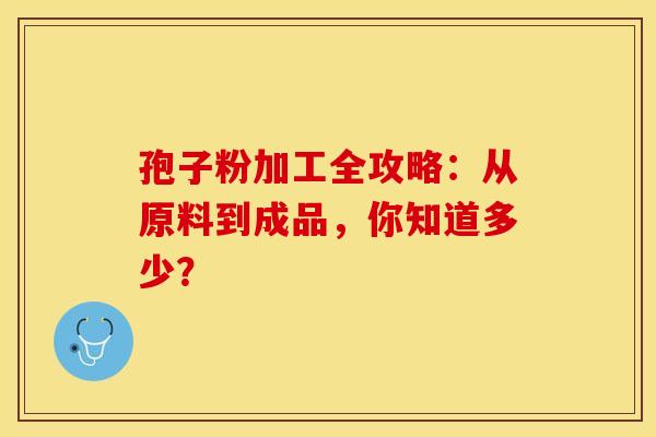 孢子粉加工全攻略：从原料到成品，你知道多少？