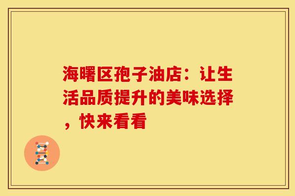 海曙区孢子油店：让生活品质提升的美味选择，快来看看