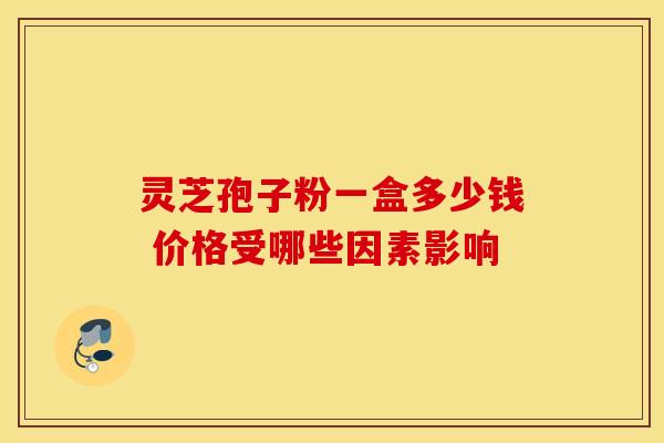 灵芝孢子粉一盒多少钱 价格受哪些因素影响