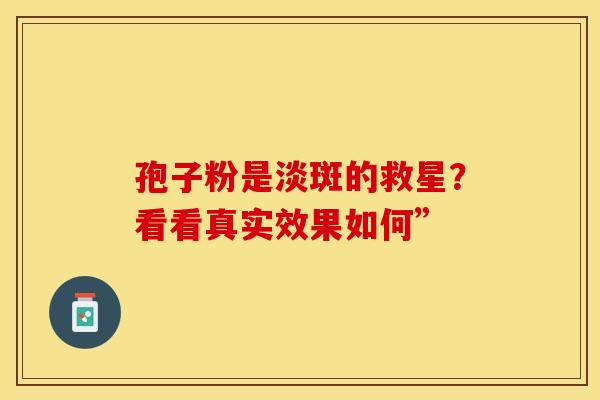 孢子粉是淡斑的救星？看看真实效果如何”