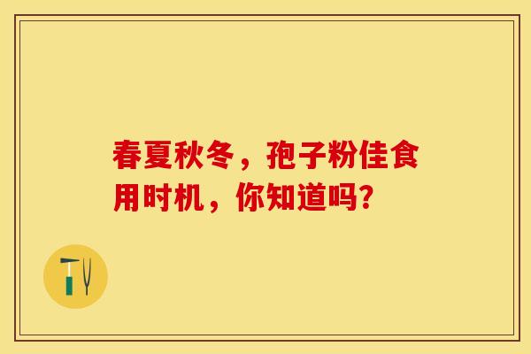 春夏秋冬，孢子粉佳食用时机，你知道吗？