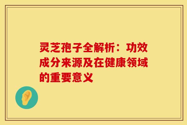 灵芝孢子全解析：功效成分来源及在健康领域的重要意义