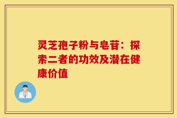 灵芝孢子粉与皂苷：探索二者的功效及潜在健康价值