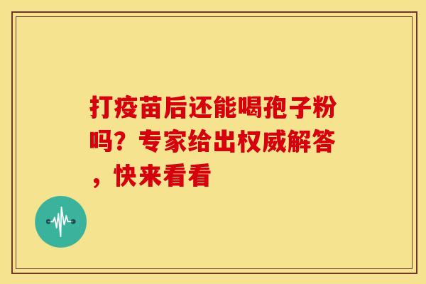打疫苗后还能喝孢子粉吗？专家给出权威解答，快来看看