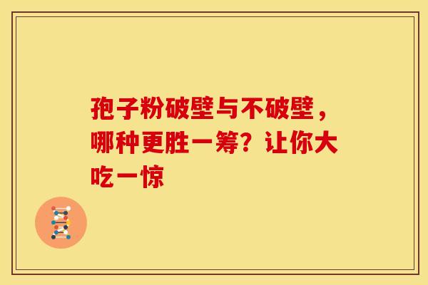孢子粉破壁与不破壁，哪种更胜一筹？让你大吃一惊