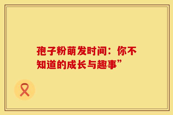 孢子粉萌发时间：你不知道的成长与趣事”